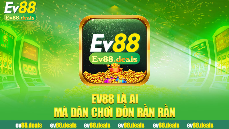 Ev88 là ai mà dân chơi đồn rần rần