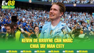 Kevin De Bruyne cân nhắc chia tay Man City: Dấu hiệu khép lại một kỷ nguyên